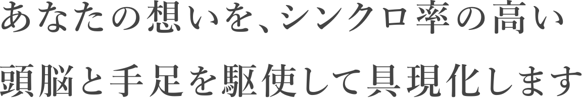 あなたの想いを、シンクロ率の高い頭脳と手足を駆使して具現化します